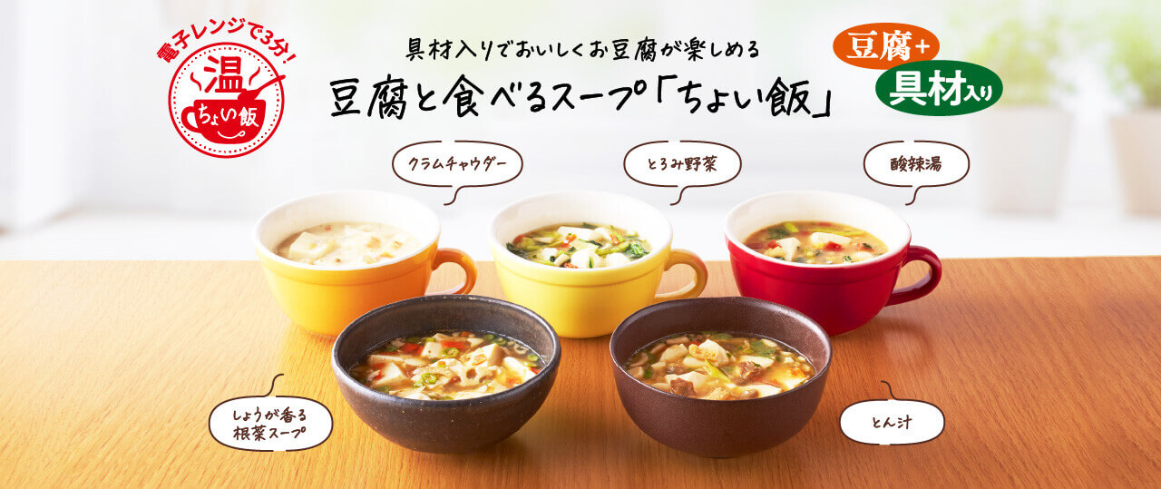 具材入りでおいしくお豆腐が楽しめる
		豆腐と食べるスープ「ちょい飯」