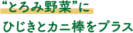 “とろみ野菜”に
							ひじきとカニ棒をプラス