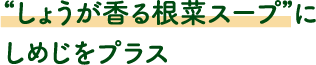 “しょうが香る根菜スープ”に
							しめじをプラス