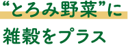 “とろみ野菜”に
								雑穀をプラス